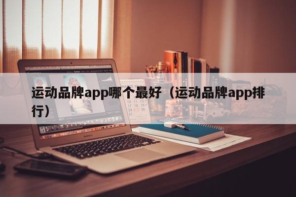 运动品牌app哪个最好（运动品牌app排行）