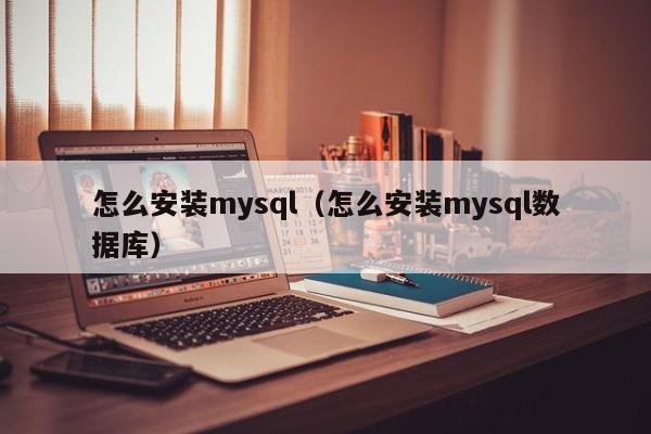 怎么安装mysql（怎么安装mysql数据库）