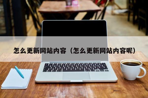 怎么更新网站内容（怎么更新网站内容呢）