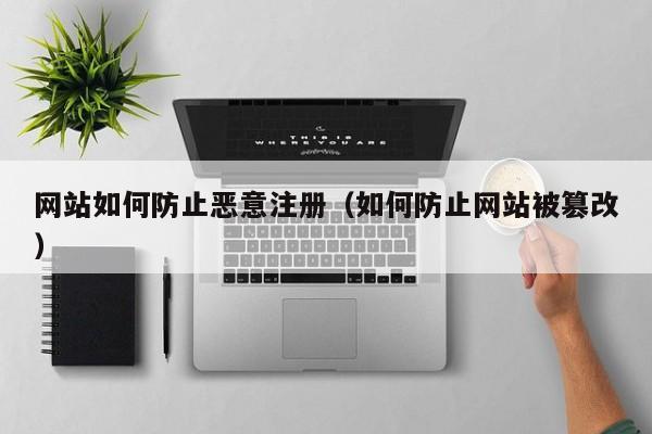 网站如何防止恶意注册（如何防止网站被篡改）